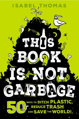This Book Is Not Garbage: 50 Ways to Ditch Plastic, Reduce Trash, and Save the World! by Thomas, Isabel
