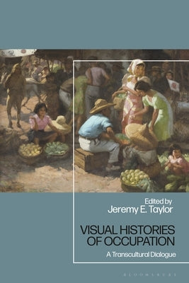 Visual Histories of Occupation: A Transcultural Dialogue by Taylor, Jeremy E.