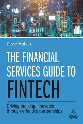 The Financial Services Guide to Fintech: Driving Banking Innovation Through Effective Partnerships by Mohan, Devie