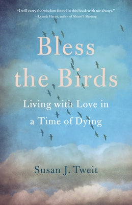 Bless the Birds: Living with Love in a Time of Dying by Tweit, Susan J.
