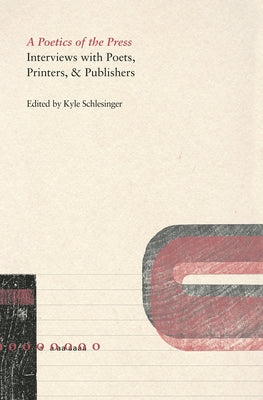 A Poetics of the Press: Interviews with Poets, Printers, & Publishers by Schlesinger, Kyle