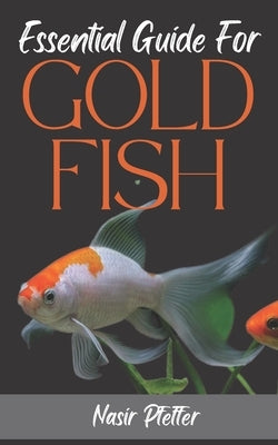 Essential Guide For GOLDFISH: Complete Beginners Guide For Caring and Breeding Goldfish. by Pfeffer, Nasir