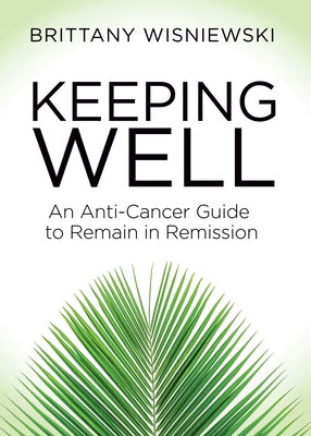 Keeping Well: An Anti-Cancer Guide to Remain in Remission by Wisniewski, Brittany