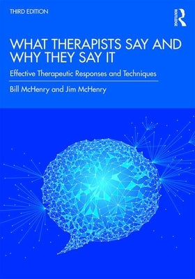 What Therapists Say and Why They Say It: Effective Therapeutic Responses and Techniques by McHenry, Bill