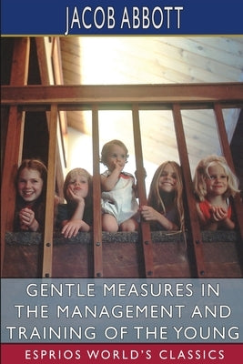 Gentle Measures in the Management and Training of the Young (Esprios Classics) by Abbott, Jacob