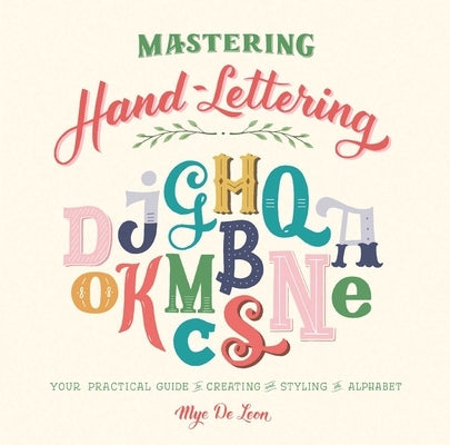 Mastering Hand-Lettering: Your Practical Guide to Creating and Styling the Alphabet by de Leon, Mye