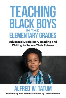 Teaching Black Boys in the Elementary Grades: Advanced Disciplinary Reading and Writing to Secure Their Futures by Tatum, Alfred W.