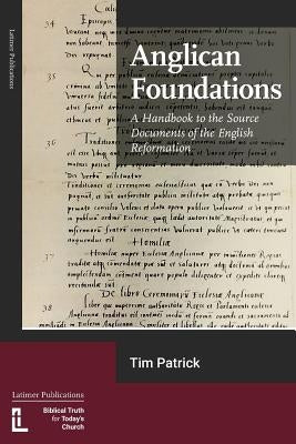 Anglican Foundations: A Handbook to the Source Documents of the English Reformation by Patrick, Tim