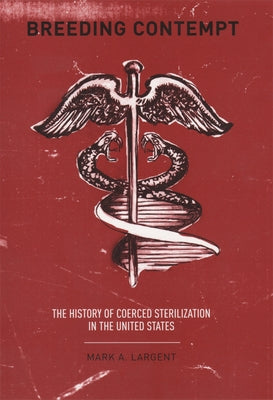 Breeding Contempt: The History of Coerced Sterilization in the United States by Largent, Mark