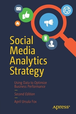 Social Media Analytics Strategy: Using Data to Optimize Business Performance by Fox, April Ursula