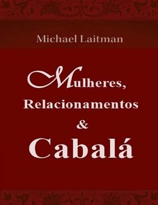 Mulheres, Relacionamentos & Cabalá by Laitman, Michael