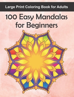 Large Print Coloring Book for Adults 100 Easy Mandalas for Beginners: 100 Mandala Images for Stress Management - Fun, Easy, and Relaxing for Beginners by Snow, Ballerina K.