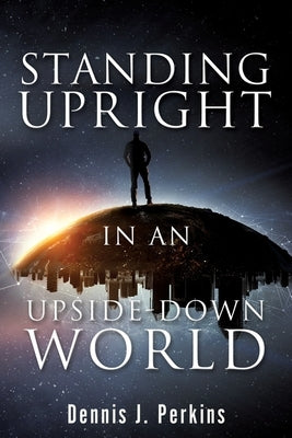 Standing Upright in an Upside-Down World by Perkins, Dennis J.