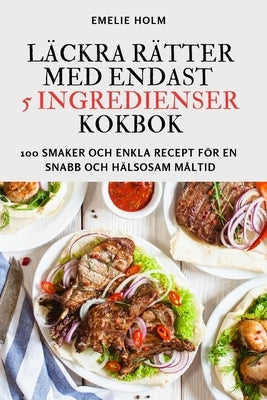 Läckra Rätter Med Endast 5 Ingredienser Kokbok by Emelie Holm