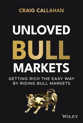 Unloved Bull Markets: Getting Rich the Easy Way by Riding Bull Markets by Callahan, Craig