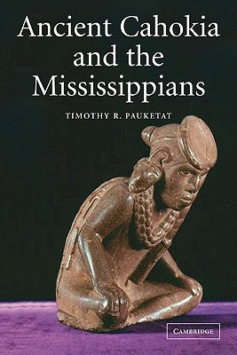 Ancient Cahokia and the Mississippians by Pauketat, Timothy R.