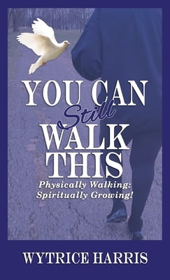 You Can Still Walk This: Physically Walking: Spiritually Growing! by Harris, Wytrice