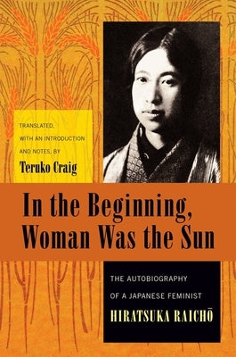 In the Beginning, Woman Was the Sun: The Autobiography of a Japanese Feminist by Hiratsuka, Raich&#333;