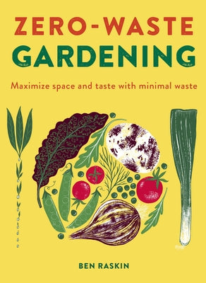 Zero Waste Gardening: Maximize Space and Taste with Minimal Waste by Raskin, Ben