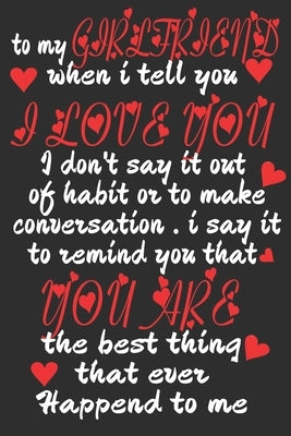 to my girlfriend when i tell you I LOVE YOU I don't say it out of habit or to make conversation . i say it to remind you that YOU ARE the best thing t by Saber, Valentin's Day Gifts Birthday's G