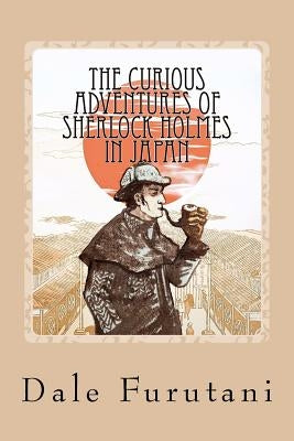 The Curious Adventures of Sherlock Holmes in Japan by Furutani, Dale