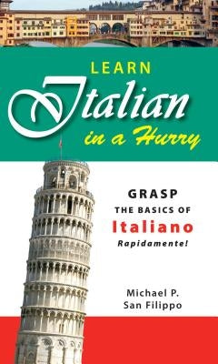 Learn Italian in a Hurry: Grasp the Basics of Italian Rapidamente! by San Filippo, Michael P.