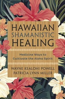Hawaiian Shamanistic Healing: Medicine Ways to Cultivate the Aloha Spirit by Powell, Wayne Kealohi