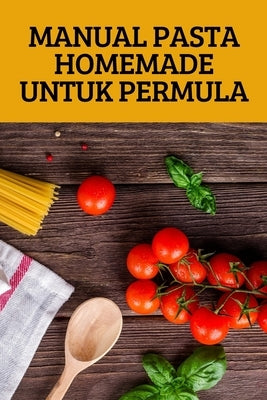 Manual Pasta Homemade Untuk Permula by Woo Ha Koh