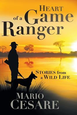 Heart of a Game Ranger: Stories from a Wild Life by Cesare, Mario