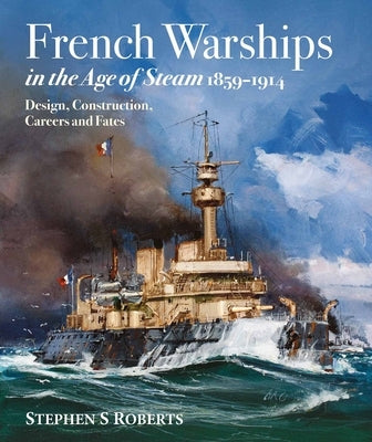 French Warships in the Age of Steam 1859-1914 by Roberts, Stephen S.