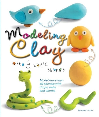 Modeling Clay with 3 Basic Shapes: Model More Than 40 Animals with Teardrops, Balls, and Worms by Cuxart, Bernadette