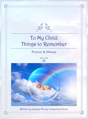 To My Child: Things to Remember Forever and Always by Culbertson-Crow, Jeannie Honey