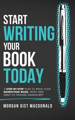 Start Writing Your Book Today: A step-by-step plan to write your nonfiction book, from first draft to finished manuscript by MacDonald, Morgan Gist