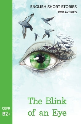 English Short Stories: The Blink of an Eye (CEFR Level B2+) by Averies, Rob