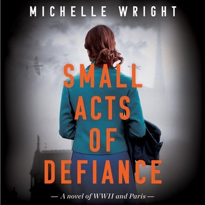 Small Acts of Defiance: A Novel of WWII and Paris by Wright, Michelle