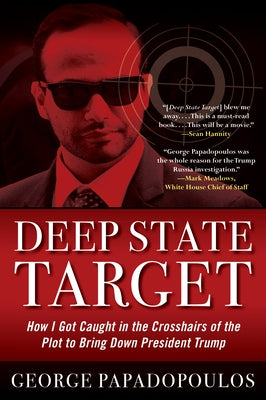 Deep State Target: How I Got Caught in the Crosshairs of the Plot to Bring Down President Trump by Papadopoulos, George