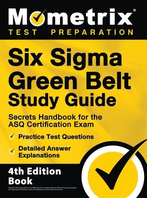 Six Sigma Green Belt Study Guide - Secrets Handbook for the ASQ Certification Exam, Practice Test Questions, Detailed Answer Explanations: [4th Editio by Bowling, Matthew