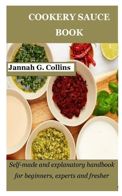 Cookery Sauce Book: Self-made and explanatory handbook for beginners, experts and fresher by Collins, Jannah G.