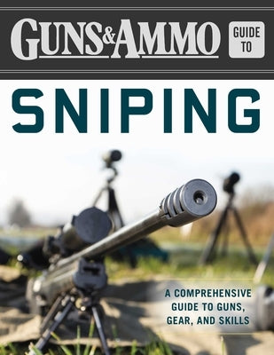 Guns & Ammo Guide to Sniping: A Comprehensive Guide to Guns, Gear, and Skills by Editors of Guns & Ammo