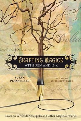 Crafting Magick with Pen and Ink: Learn to Write Stories, Spells and Other Magickal Works by Pesznecker, Susan