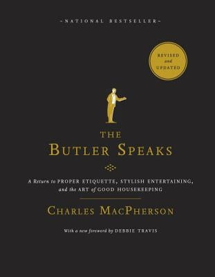 The Butler Speaks: A Return to Proper Etiquette, Stylish Entertaining, and the Art of Good Housekeeping by MacPherson, Charles