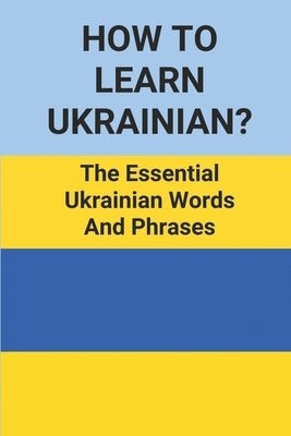 How To Learn Ukrainian?: The Essential Ukrainian Words And Phrases: Learning Ukrainian Language by Baumgard, Kristi