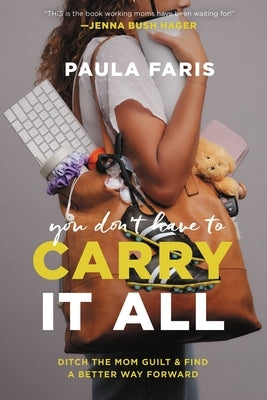 You Don't Have to Carry It All: Ditch the Mom Guilt and Find a Better Way Forward by Faris, Paula