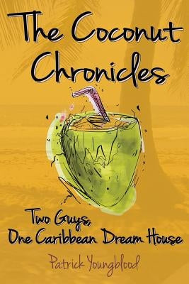 The Coconut Chronicles: Two Guys, One Caribbean Dream House by Youngblood, Patrick