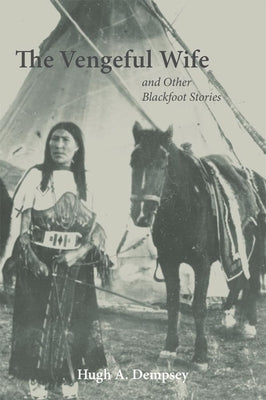 The Vengeful Wife and Other Blackfoot Stories by Dempsey, Hugh Aylmer