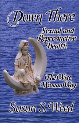 Down There: Sexual and Reproductive Healthvolume 5 by Weed, Susun S.