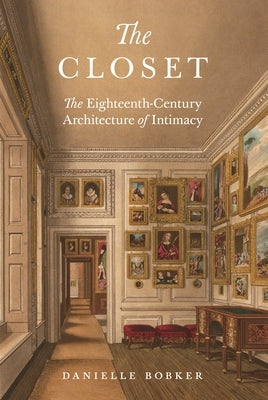 The Closet: The Eighteenth-Century Architecture of Intimacy by Bobker, Danielle