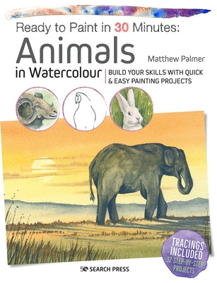 Ready to Paint in 30 Minutes: Animals in Watercolour: Build Your Skills with Quick & Easy Painting Projects by Palmer, Matthew