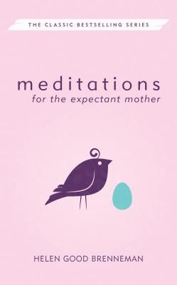 Meditations for the Expectant Mother: A Book of Inspiration for the Mother-To-Be by Good Brenneman, Helen