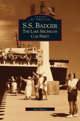 S.S. Badger: The Lake Michigan Car Ferry by Chavez, Arthur